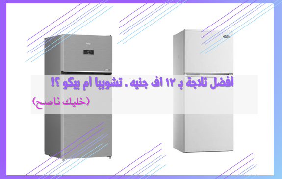 أفضل ثلاجة بـ 12 ألف جنيه ــ توشيبا أم بيكو؟!